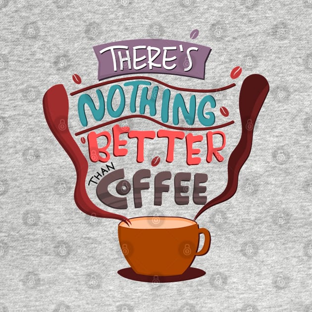 There Is Nothing Better Than Coffee by Mako Design 